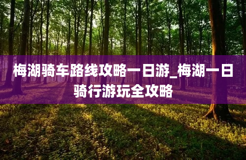 梅湖骑车路线攻略一日游_梅湖一日骑行游玩全攻略