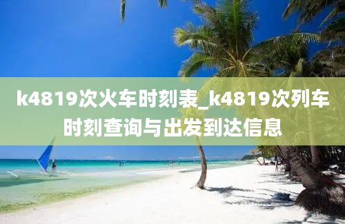 k4819次火车时刻表_k4819次列车时刻查询与出发到达信息