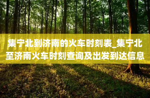 集宁北到济南的火车时刻表_集宁北至济南火车时刻查询及出发到达信息