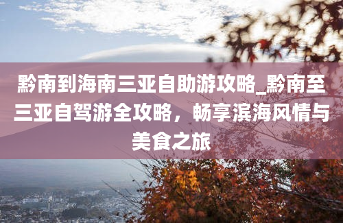 黔南到海南三亚自助游攻略_黔南至三亚自驾游全攻略，畅享滨海风情与美食之旅