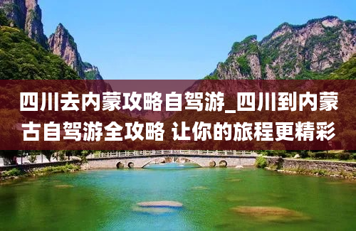 四川去内蒙攻略自驾游_四川到内蒙古自驾游全攻略 让你的旅程更精彩