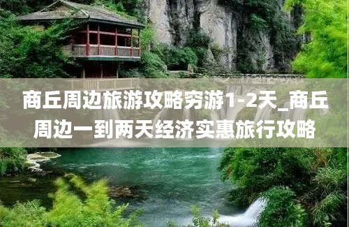 商丘周边旅游攻略穷游1-2天_商丘周边一到两天经济实惠旅行攻略