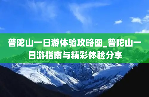 普陀山一日游体验攻略图_普陀山一日游指南与精彩体验分享