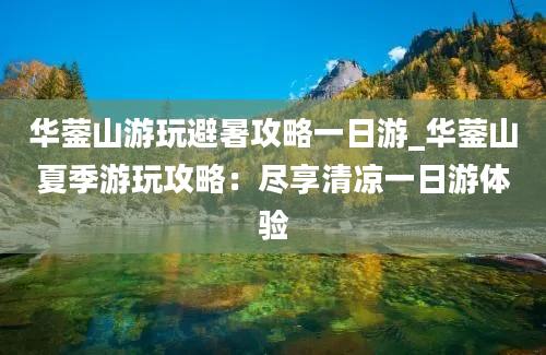 华蓥山游玩避暑攻略一日游_华蓥山夏季游玩攻略：尽享清凉一日游体验