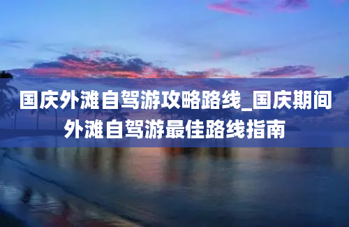 国庆外滩自驾游攻略路线_国庆期间外滩自驾游最佳路线指南