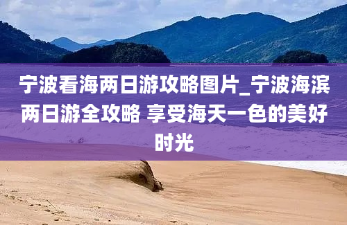 宁波看海两日游攻略图片_宁波海滨两日游全攻略 享受海天一色的美好时光