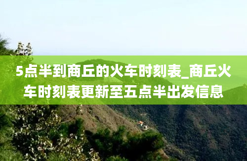 5点半到商丘的火车时刻表_商丘火车时刻表更新至五点半出发信息