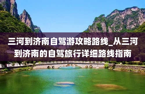 三河到济南自驾游攻略路线_从三河到济南的自驾旅行详细路线指南