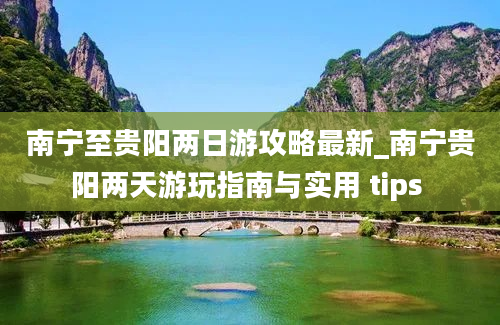 南宁至贵阳两日游攻略最新_南宁贵阳两天游玩指南与实用 tips 