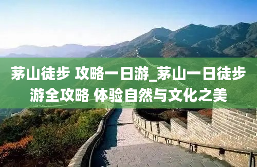 茅山徒步 攻略一日游_茅山一日徒步游全攻略 体验自然与文化之美