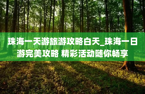 珠海一天游旅游攻略白天_珠海一日游完美攻略 精彩活动随你畅享