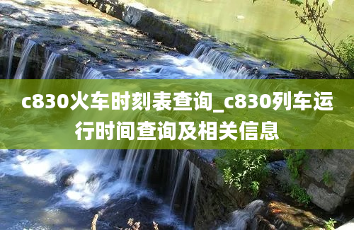 c830火车时刻表查询_c830列车运行时间查询及相关信息