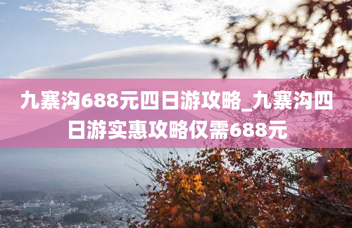 九寨沟688元四日游攻略_九寨沟四日游实惠攻略仅需688元