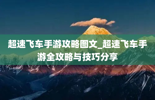 超速飞车手游攻略图文_超速飞车手游全攻略与技巧分享