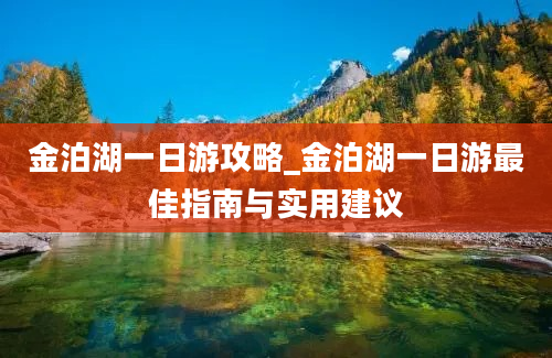 金泊湖一日游攻略_金泊湖一日游最佳指南与实用建议