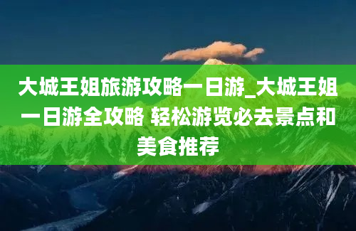 大城王姐旅游攻略一日游_大城王姐一日游全攻略 轻松游览必去景点和美食推荐