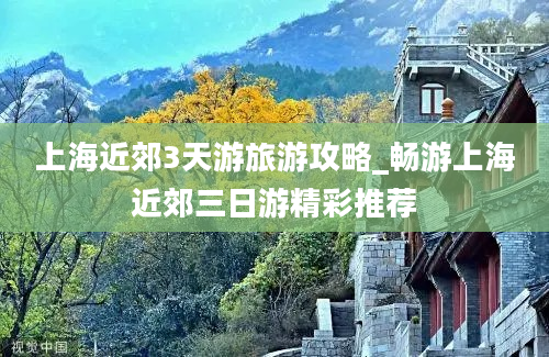 上海近郊3天游旅游攻略_畅游上海近郊三日游精彩推荐