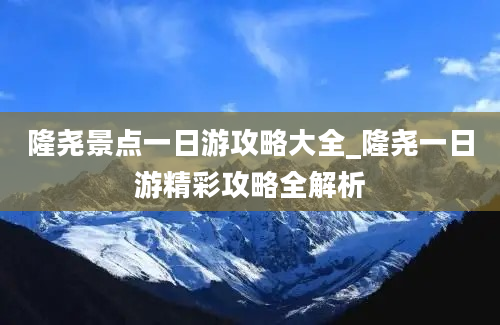 隆尧景点一日游攻略大全_隆尧一日游精彩攻略全解析