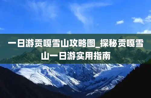 一日游贡嘎雪山攻略图_探秘贡嘎雪山一日游实用指南