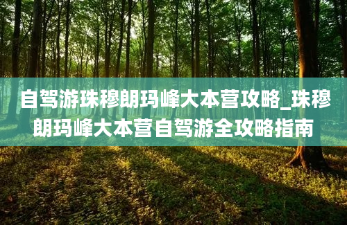 自驾游珠穆朗玛峰大本营攻略_珠穆朗玛峰大本营自驾游全攻略指南