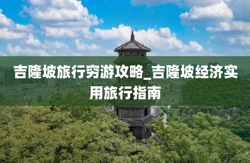 吉隆坡旅行穷游攻略_吉隆坡经济实用旅行指南