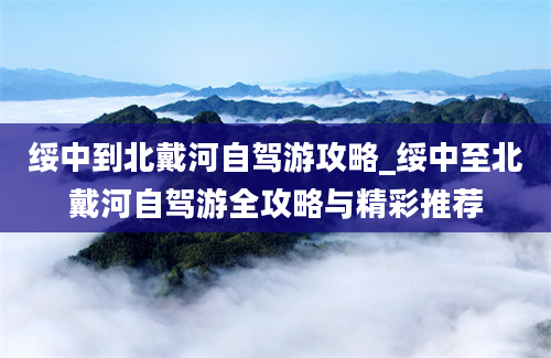 绥中到北戴河自驾游攻略_绥中至北戴河自驾游全攻略与精彩推荐