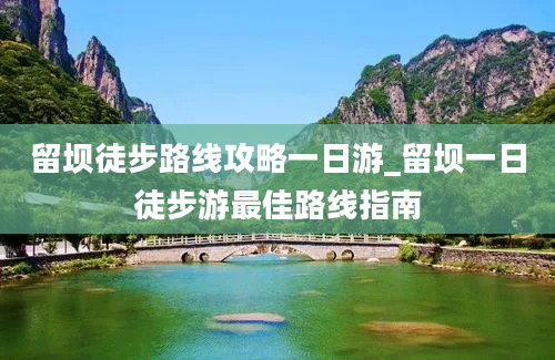 留坝徒步路线攻略一日游_留坝一日徒步游最佳路线指南