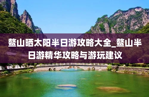 鳌山晒太阳半日游攻略大全_鳌山半日游精华攻略与游玩建议