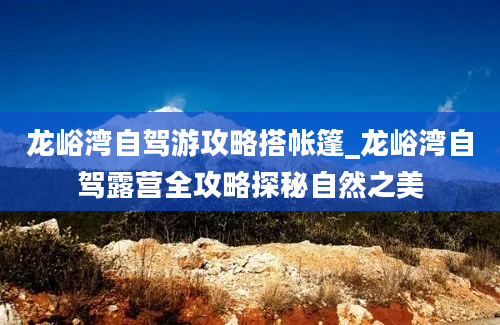 龙峪湾自驾游攻略搭帐篷_龙峪湾自驾露营全攻略探秘自然之美