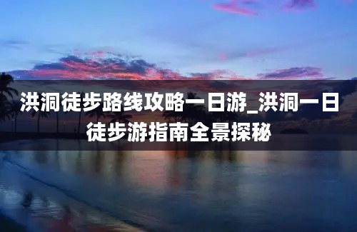 洪洞徒步路线攻略一日游_洪洞一日徒步游指南全景探秘