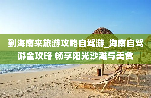 到海南来旅游攻略自驾游_海南自驾游全攻略 畅享阳光沙滩与美食