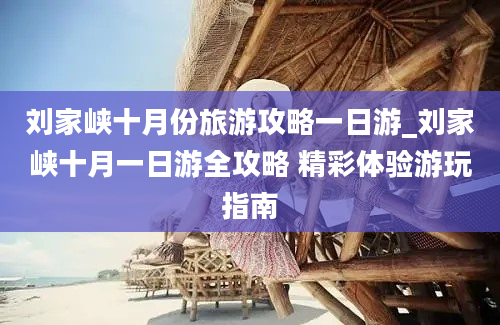 刘家峡十月份旅游攻略一日游_刘家峡十月一日游全攻略 精彩体验游玩指南