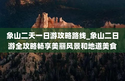 象山二天一日游攻略路线_象山二日游全攻略畅享美丽风景和地道美食