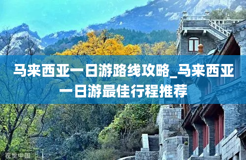 马来西亚一日游路线攻略_马来西亚一日游最佳行程推荐