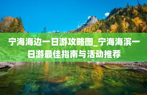 宁海海边一日游攻略图_宁海海滨一日游最佳指南与活动推荐