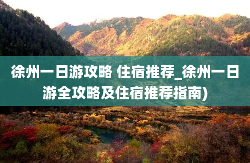 徐州一日游攻略 住宿推荐_徐州一日游全攻略及住宿推荐指南)