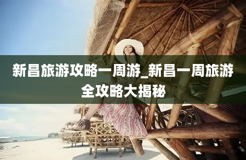 新昌旅游攻略一周游_新昌一周旅游全攻略大揭秘