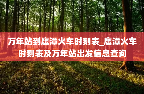 万年站到鹰潭火车时刻表_鹰潭火车时刻表及万年站出发信息查询