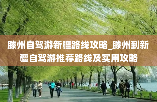 滕州自驾游新疆路线攻略_滕州到新疆自驾游推荐路线及实用攻略