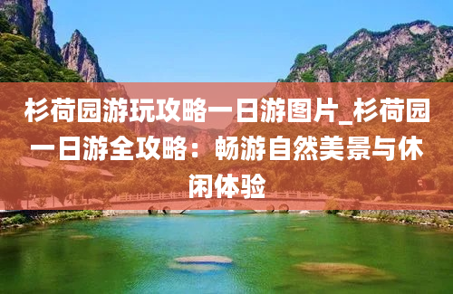 杉荷园游玩攻略一日游图片_杉荷园一日游全攻略：畅游自然美景与休闲体验