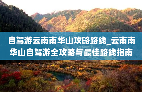 自驾游云南南华山攻略路线_云南南华山自驾游全攻略与最佳路线指南