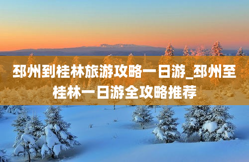 邳州到桂林旅游攻略一日游_邳州至桂林一日游全攻略推荐