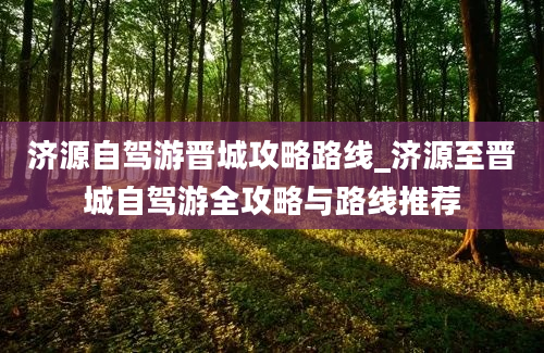 济源自驾游晋城攻略路线_济源至晋城自驾游全攻略与路线推荐