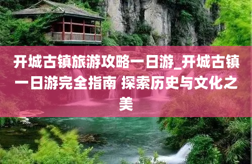 开城古镇旅游攻略一日游_开城古镇一日游完全指南 探索历史与文化之美