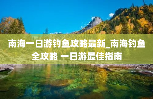 南海一日游钓鱼攻略最新_南海钓鱼全攻略 一日游最佳指南