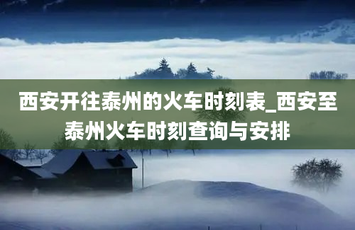 西安开往泰州的火车时刻表_西安至泰州火车时刻查询与安排