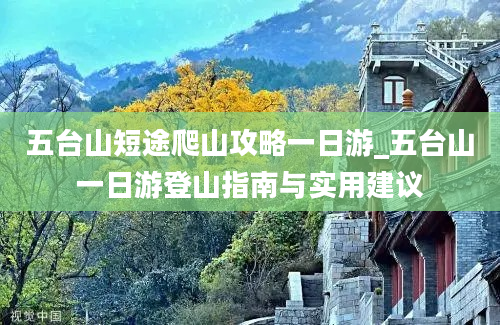 五台山短途爬山攻略一日游_五台山一日游登山指南与实用建议