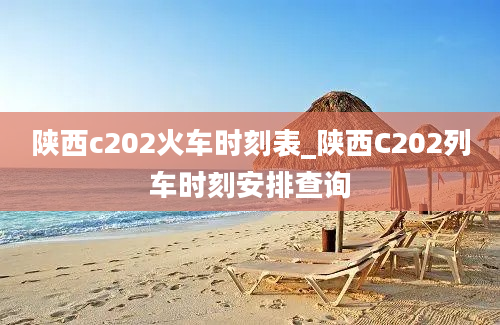 陕西c202火车时刻表_陕西C202列车时刻安排查询