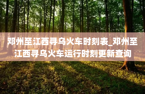 邓州至江西寻乌火车时刻表_邓州至江西寻乌火车运行时刻更新查询