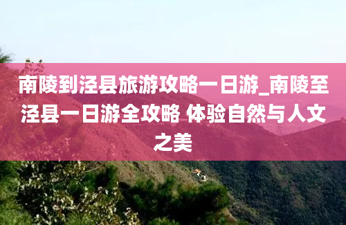 南陵到泾县旅游攻略一日游_南陵至泾县一日游全攻略 体验自然与人文之美